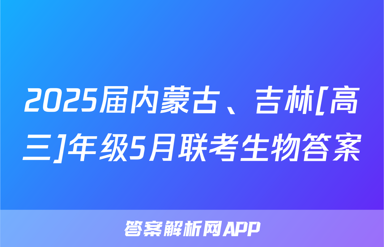 2025届内蒙古、吉林[高三]年级5月联考生物答案