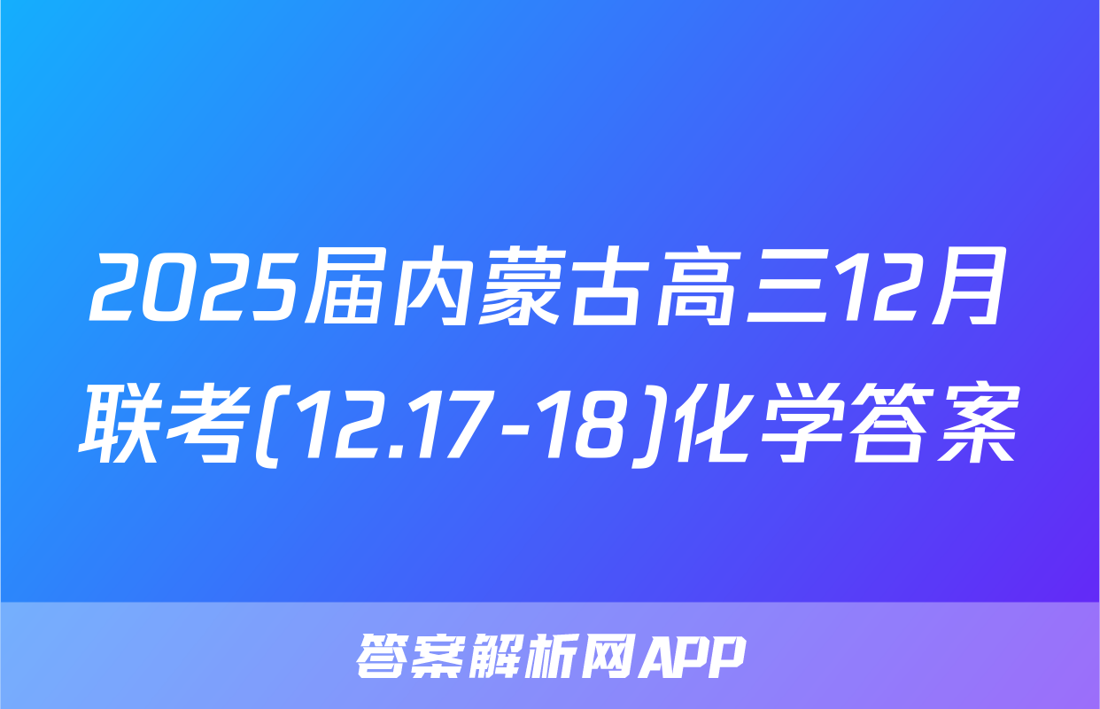 2025届内蒙古高三12月联考(12.17-18)化学答案