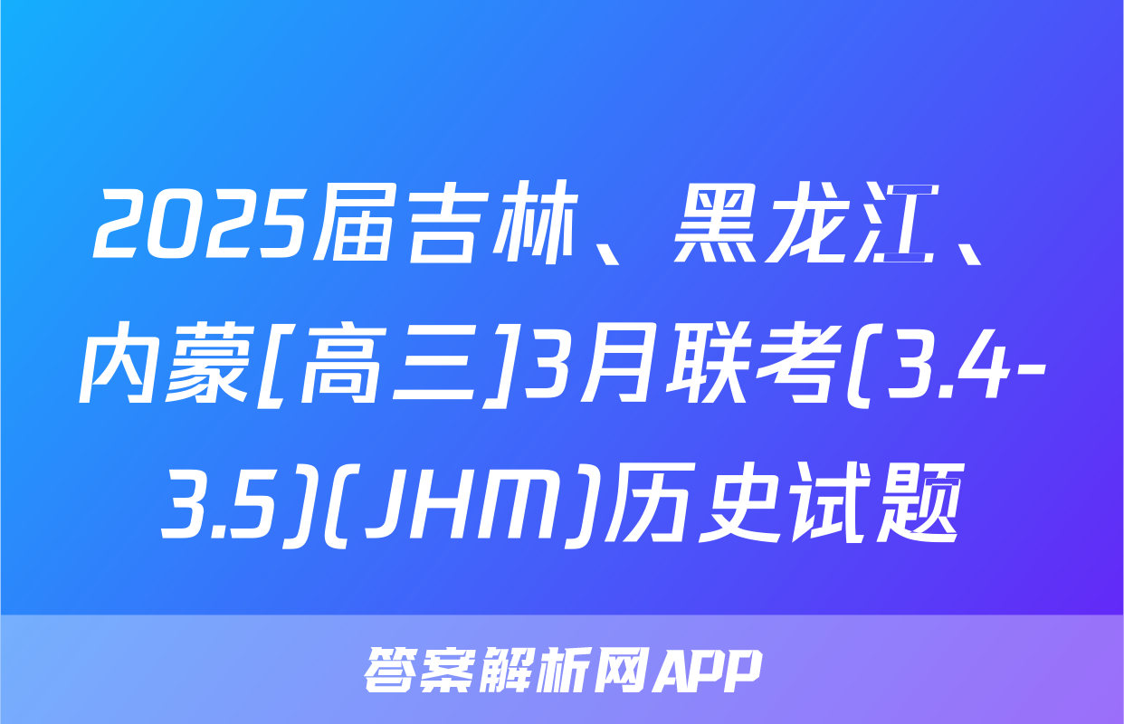2025届吉林、黑龙江、内蒙[高三]3月联考(3.4-3.5)(JHM)历史试题