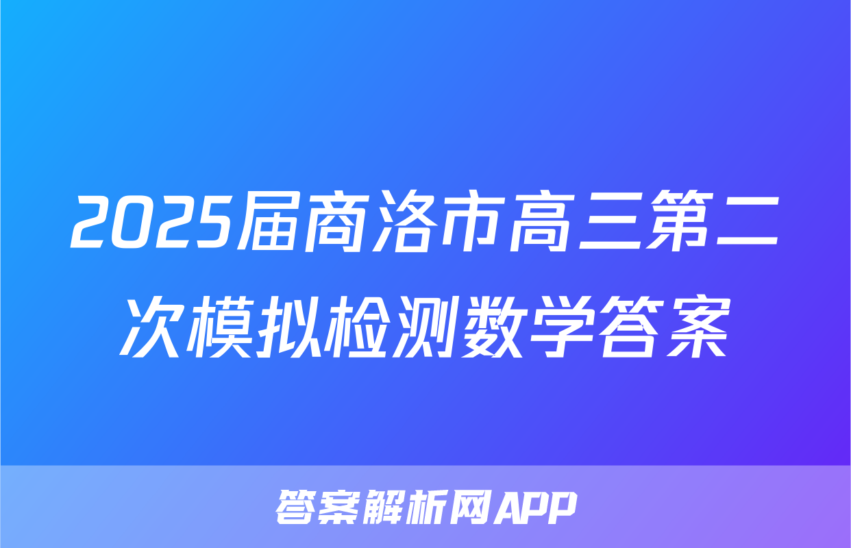 2025届商洛市高三第二次模拟检测数学答案