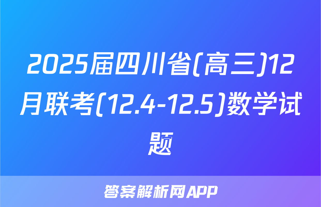2025届四川省(高三)12月联考(12.4-12.5)数学试题