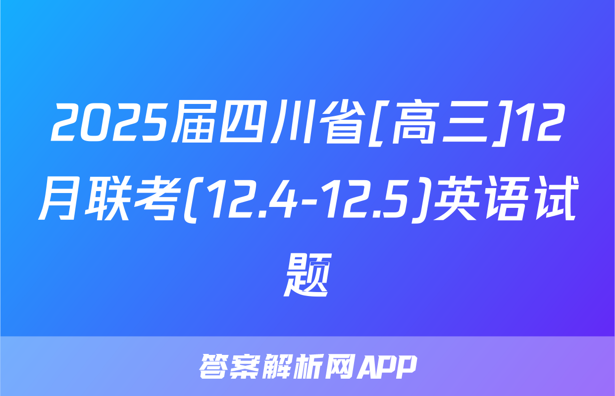 2025届四川省[高三]12月联考(12.4-12.5)英语试题