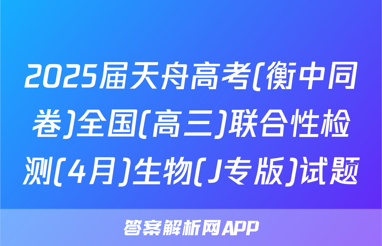 2025届天舟高考(衡中同卷)全国(高三)联合性检测(4月)生物(J专版)试题