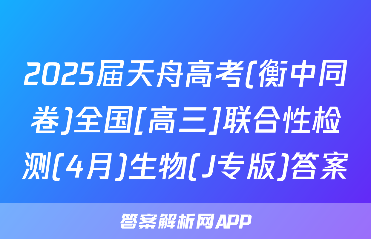 2025届天舟高考(衡中同卷)全国[高三]联合性检测(4月)生物(J专版)答案