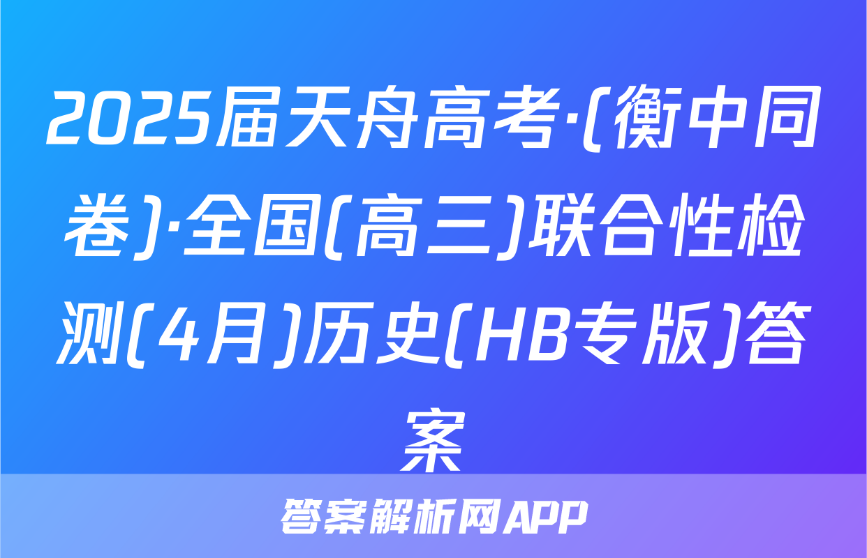 2025届天舟高考·(衡中同卷)·全国(高三)联合性检测(4月)历史(HB专版)答案