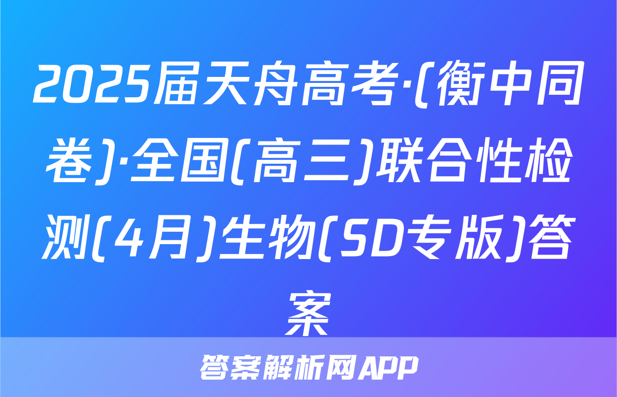 2025届天舟高考·(衡中同卷)·全国(高三)联合性检测(4月)生物(SD专版)答案