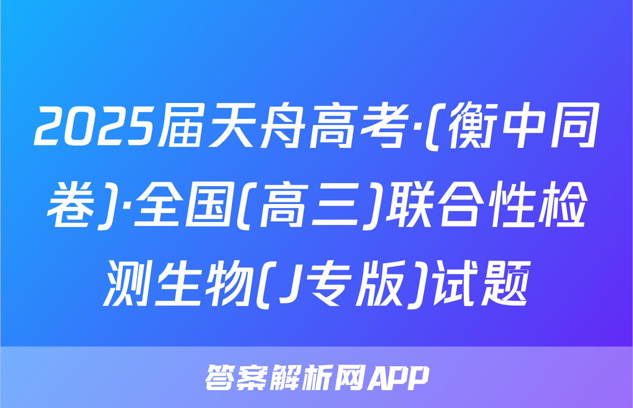 2025届天舟高考·(衡中同卷)·全国(高三)联合性检测生物(J专版)试题