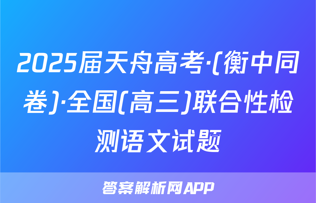 2025届天舟高考·(衡中同卷)·全国(高三)联合性检测语文试题