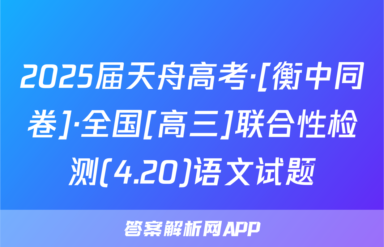 2025届天舟高考·[衡中同卷]·全国[高三]联合性检测(4.20)语文试题