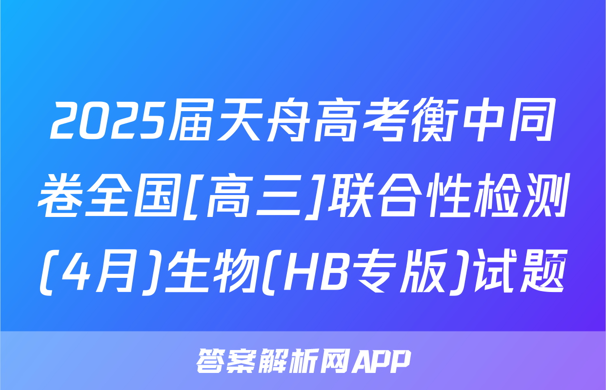 2025届天舟高考衡中同卷全国[高三]联合性检测(4月)生物(HB专版)试题