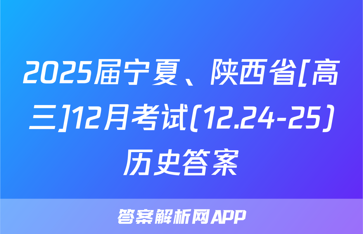 2025届宁夏、陕西省[高三]12月考试(12.24-25)历史答案