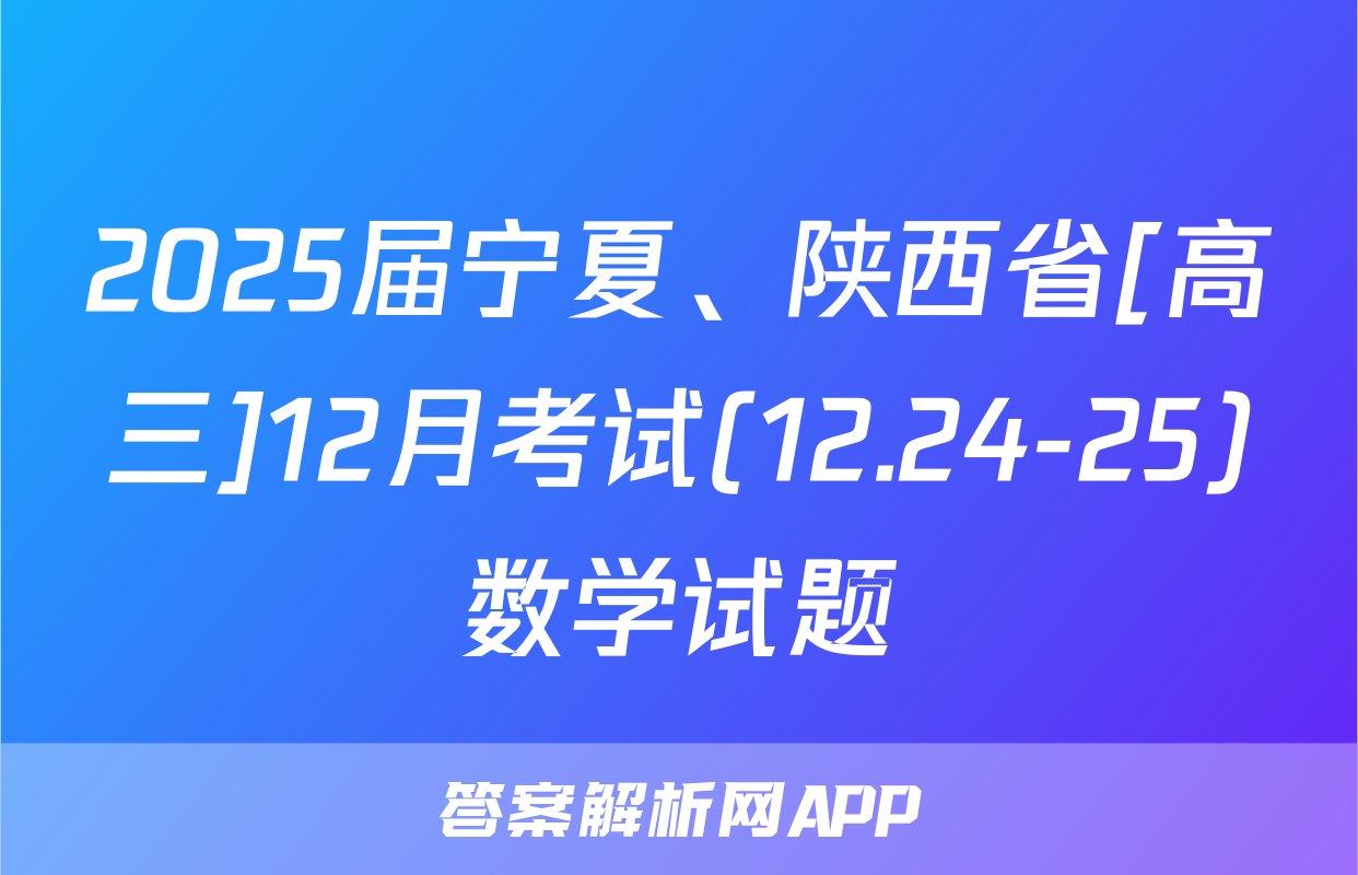 2025届宁夏、陕西省[高三]12月考试(12.24-25)数学试题