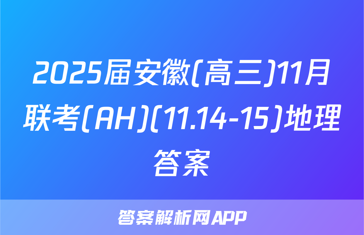 2025届安徽(高三)11月联考(AH)(11.14-15)地理答案