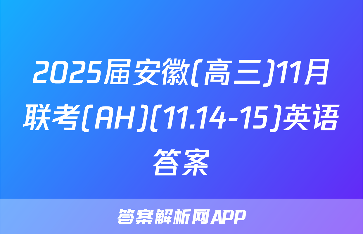 2025届安徽(高三)11月联考(AH)(11.14-15)英语答案