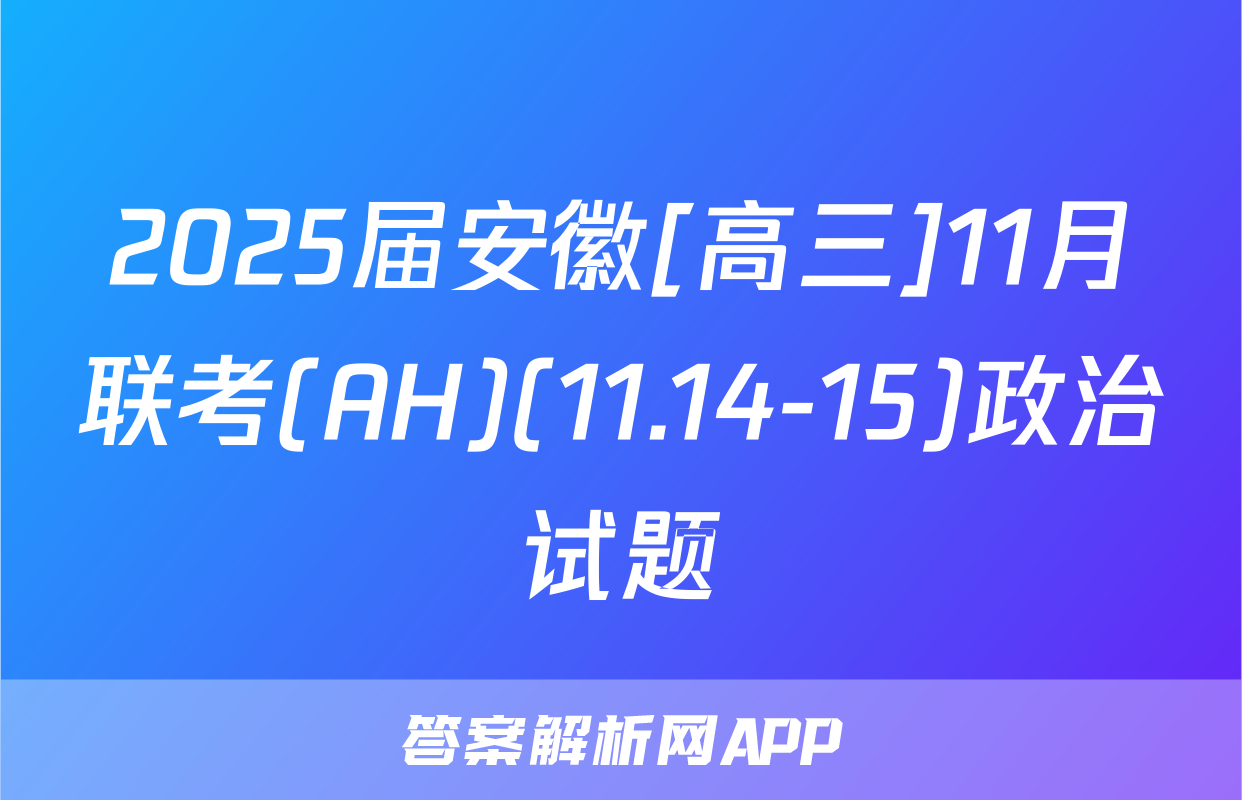 2025届安徽[高三]11月联考(AH)(11.14-15)政治试题