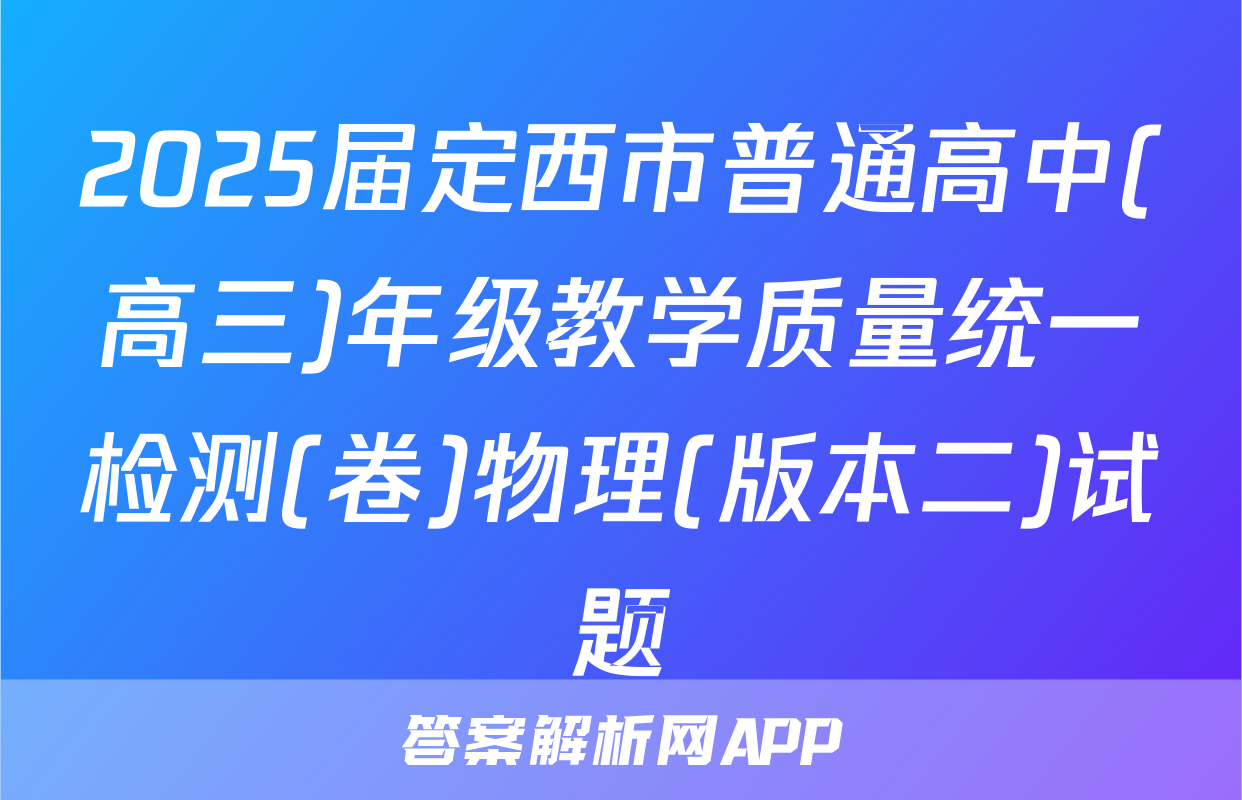 2025届定西市普通高中(高三)年级教学质量统一检测(卷)物理(版本二)试题