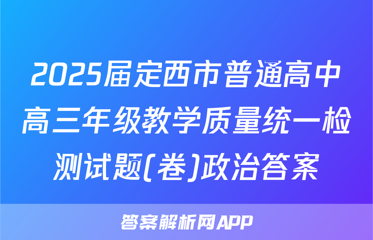 2025届定西市普通高中高三年级教学质量统一检测试题(卷)政治答案