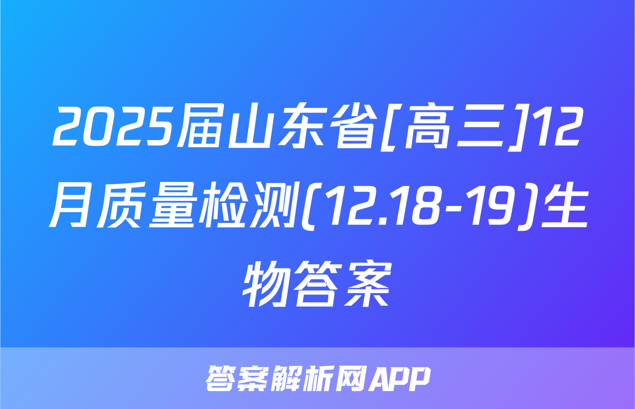 2025届山东省[高三]12月质量检测(12.18-19)生物答案
