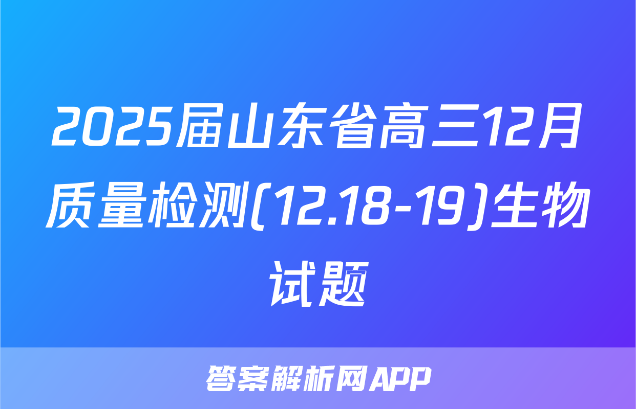 2025届山东省高三12月质量检测(12.18-19)生物试题