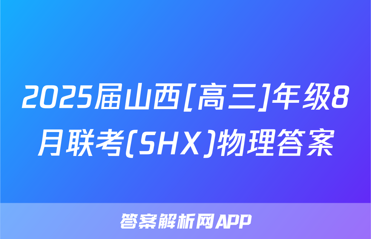2025届山西[高三]年级8月联考(SHX)物理答案