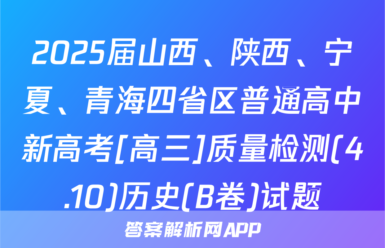 2025届山西、陕西、宁夏、青海四省区普通高中新高考[高三]质量检测(4.10)历史(B卷)试题
