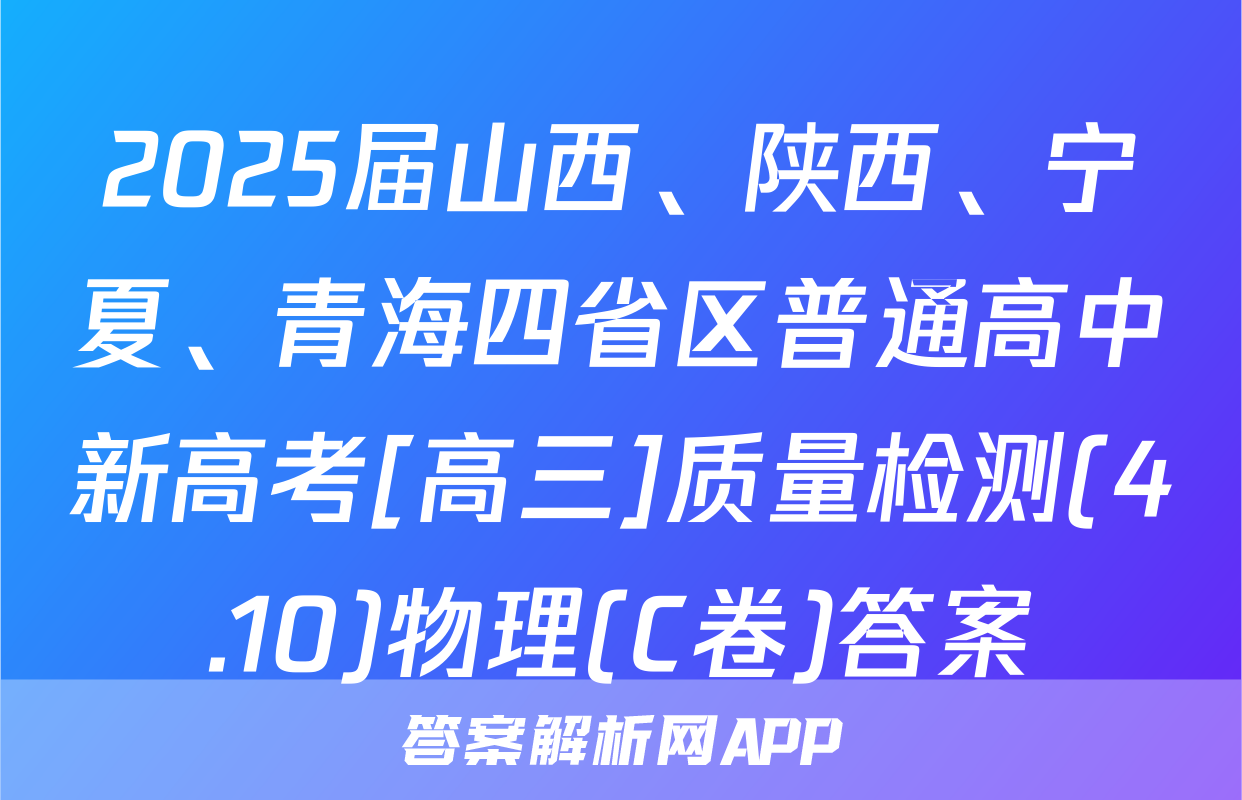 2025届山西、陕西、宁夏、青海四省区普通高中新高考[高三]质量检测(4.10)物理(C卷)答案