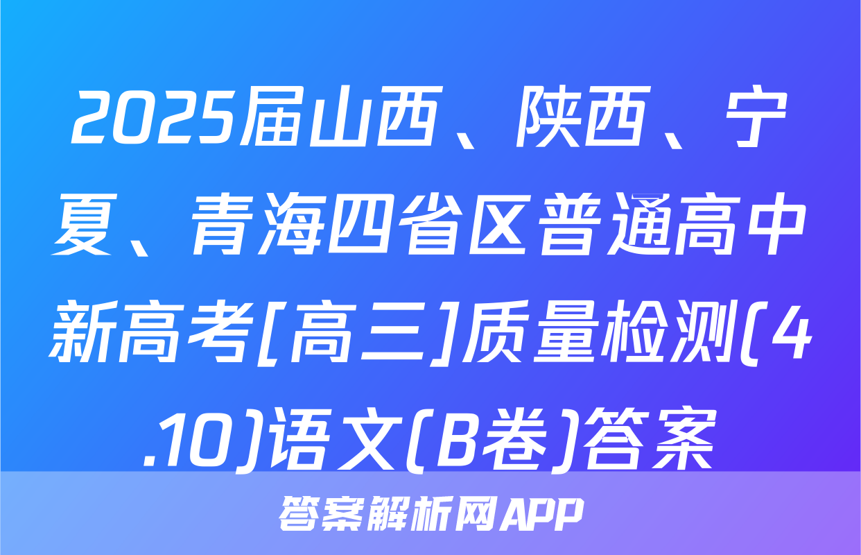 2025届山西、陕西、宁夏、青海四省区普通高中新高考[高三]质量检测(4.10)语文(B卷)答案