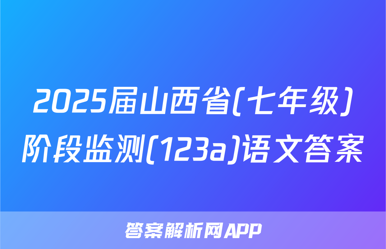 2025届山西省(七年级)阶段监测(123a)语文答案