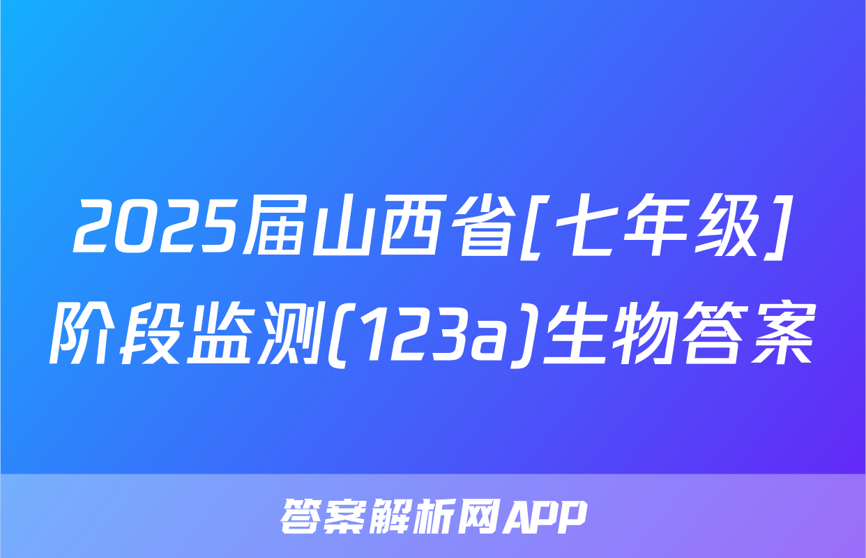 2025届山西省[七年级]阶段监测(123a)生物答案