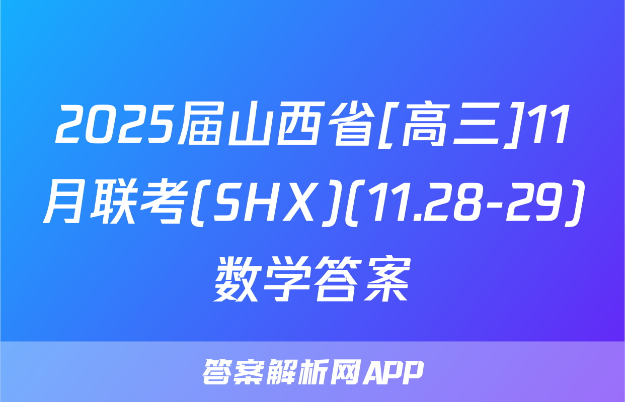 2025届山西省[高三]11月联考(SHX)(11.28-29)数学答案