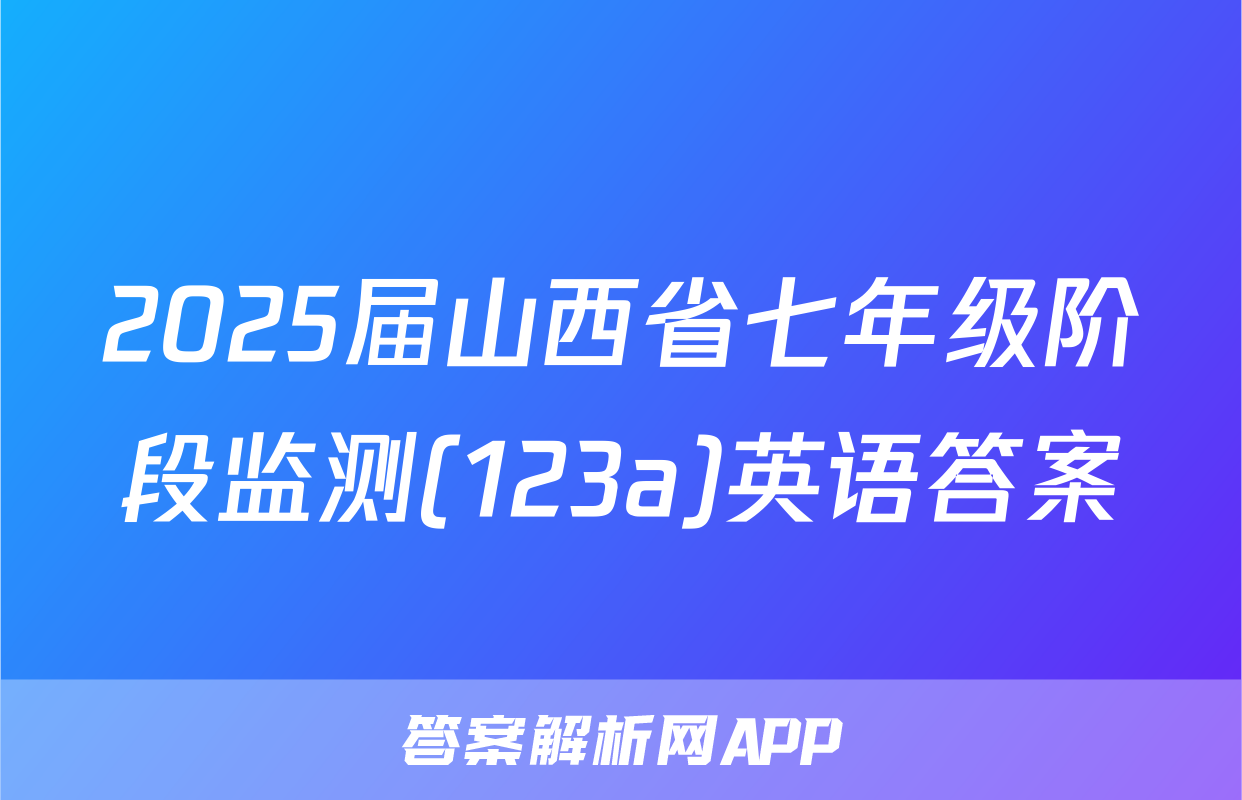 2025届山西省七年级阶段监测(123a)英语答案