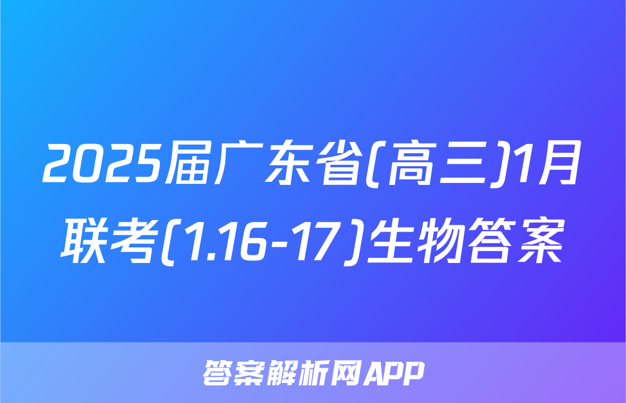 2025届广东省(高三)1月联考(1.16-17)生物答案