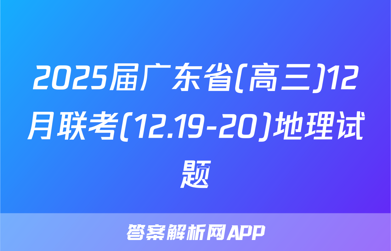 2025届广东省(高三)12月联考(12.19-20)地理试题