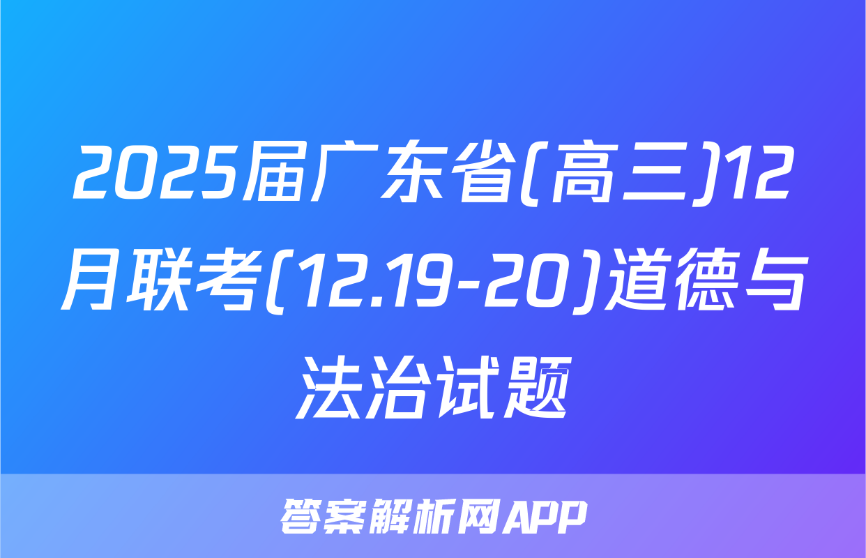 2025届广东省(高三)12月联考(12.19-20)道德与法治试题