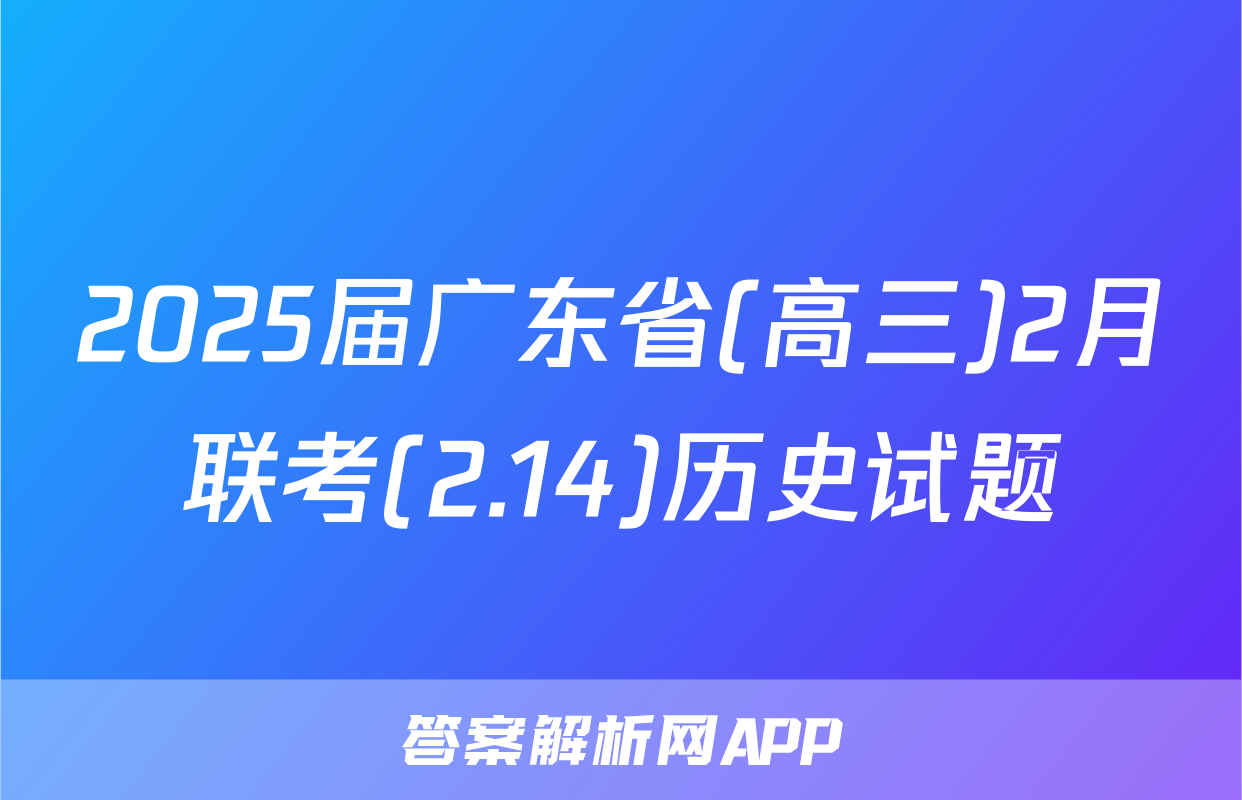 2025届广东省(高三)2月联考(2.14)历史试题