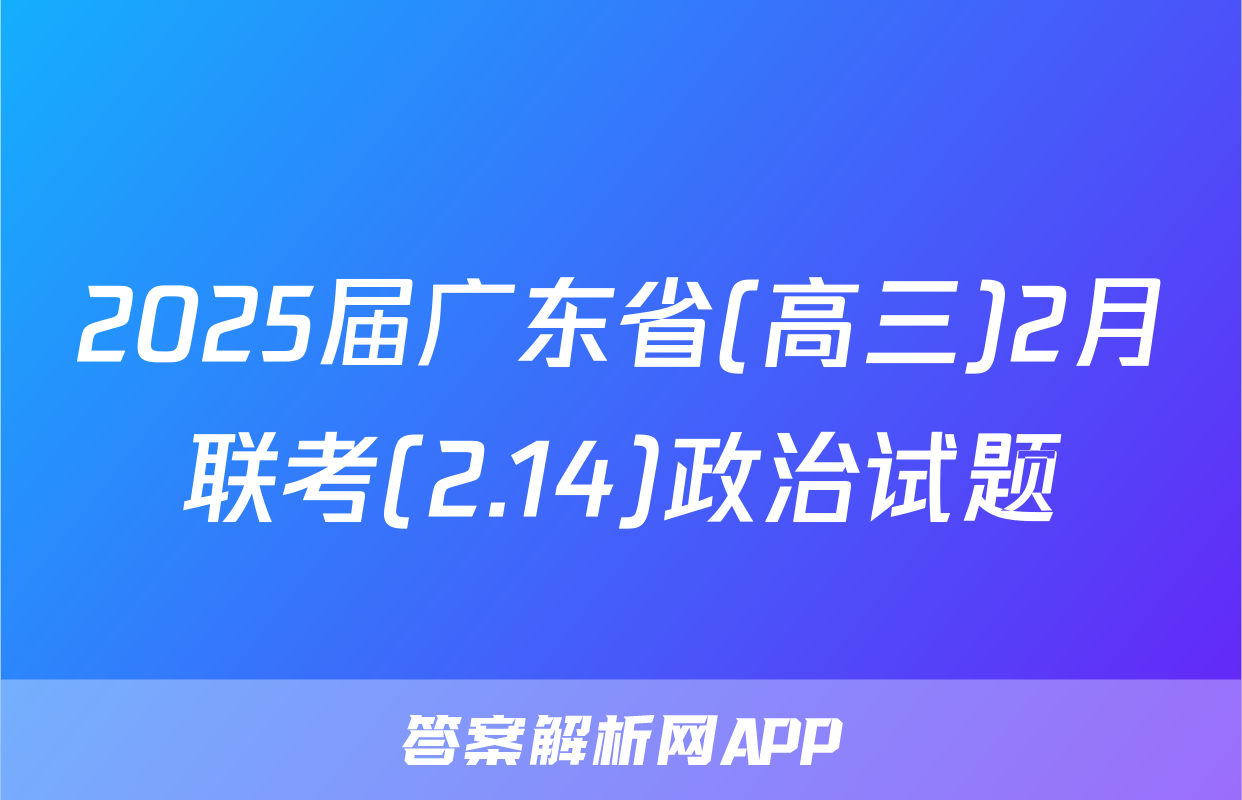 2025届广东省(高三)2月联考(2.14)政治试题