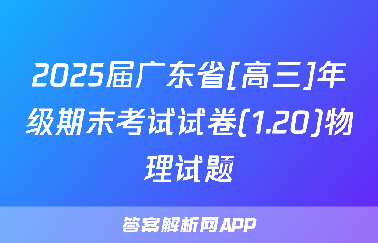 2025届广东省[高三]年级期末考试试卷(1.20)物理试题