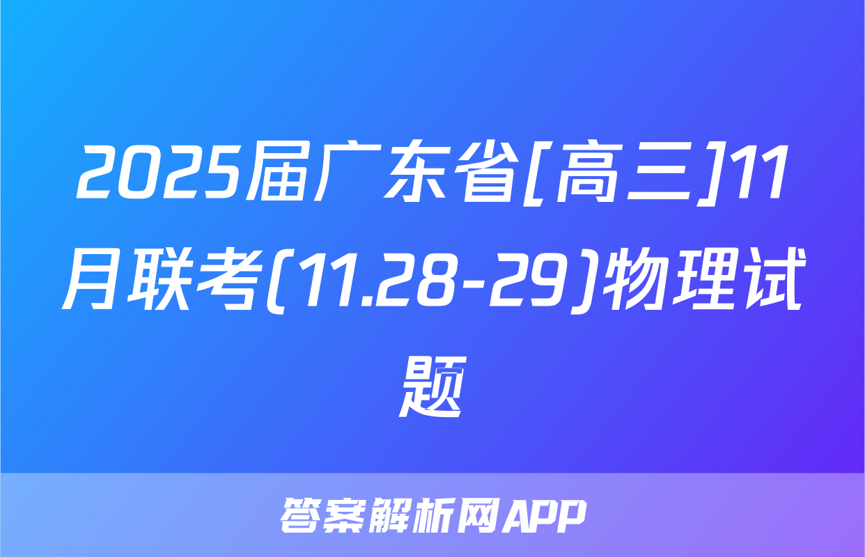 2025届广东省[高三]11月联考(11.28-29)物理试题