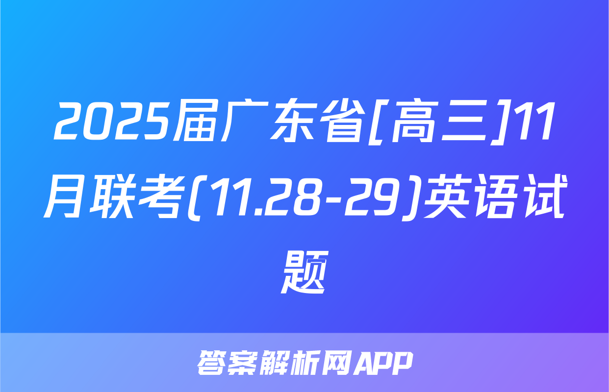 2025届广东省[高三]11月联考(11.28-29)英语试题