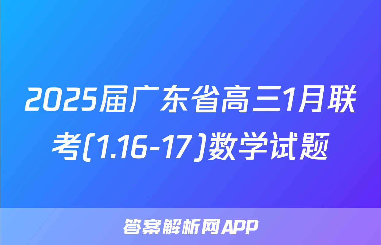 2025届广东省高三1月联考(1.16-17)数学试题