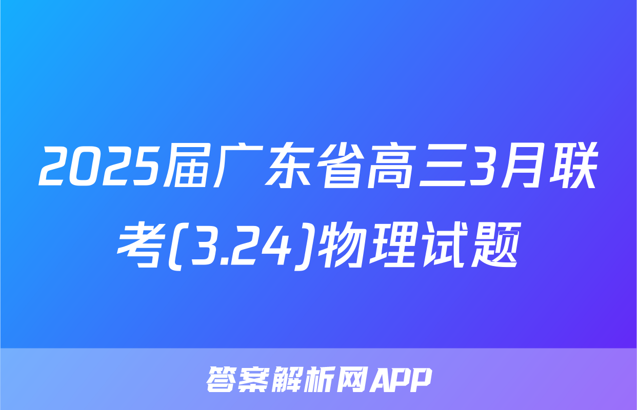 2025届广东省高三3月联考(3.24)物理试题
