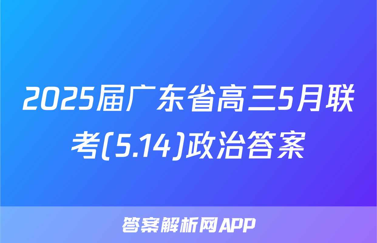 2025届广东省高三5月联考(5.14)政治答案