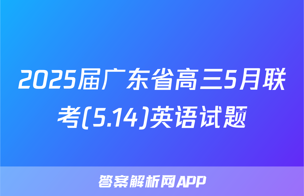 2025届广东省高三5月联考(5.14)英语试题