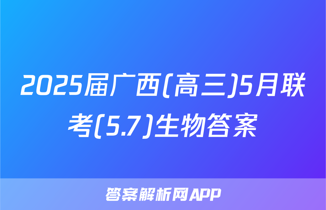 2025届广西(高三)5月联考(5.7)生物答案