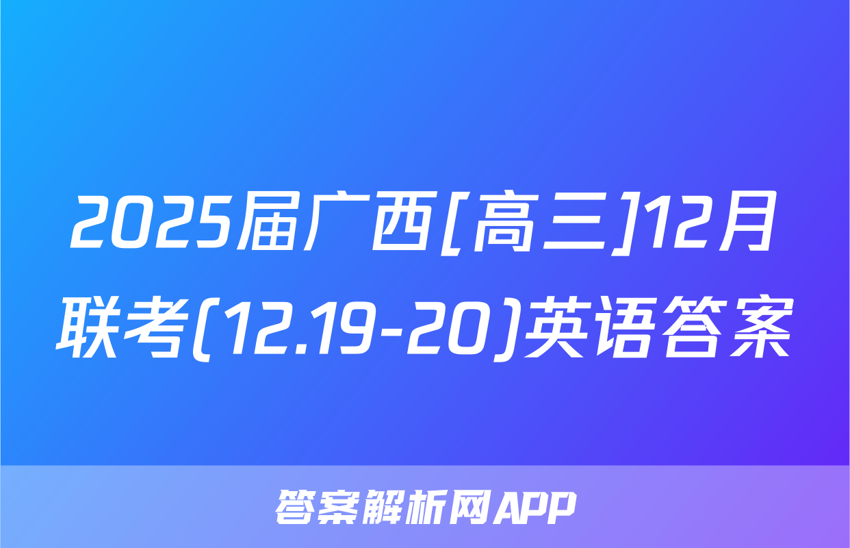 2025届广西[高三]12月联考(12.19-20)英语答案
