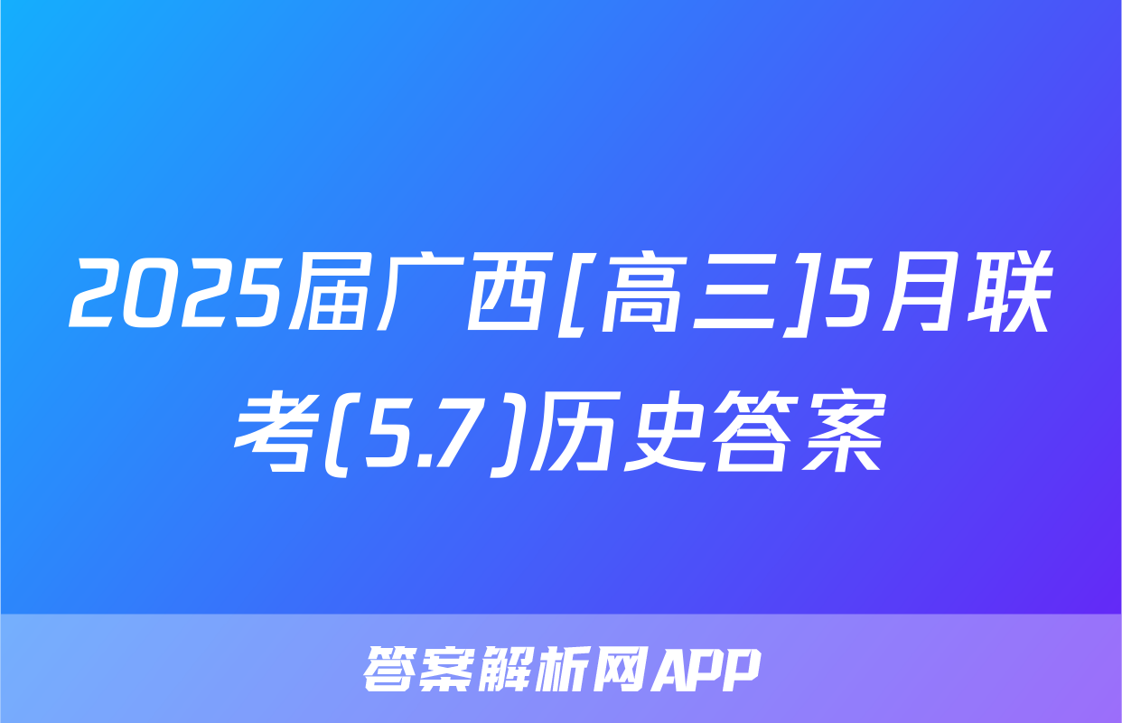 2025届广西[高三]5月联考(5.7)历史答案