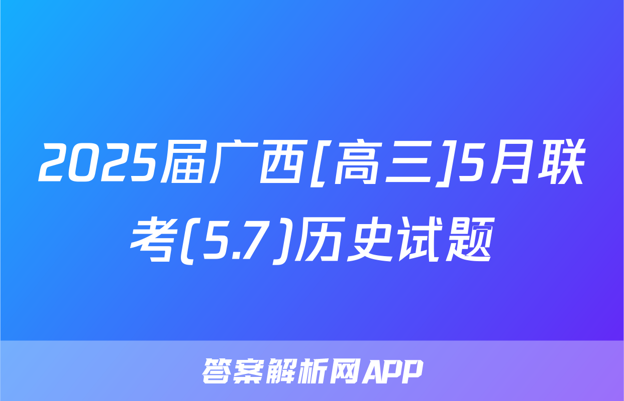 2025届广西[高三]5月联考(5.7)历史试题