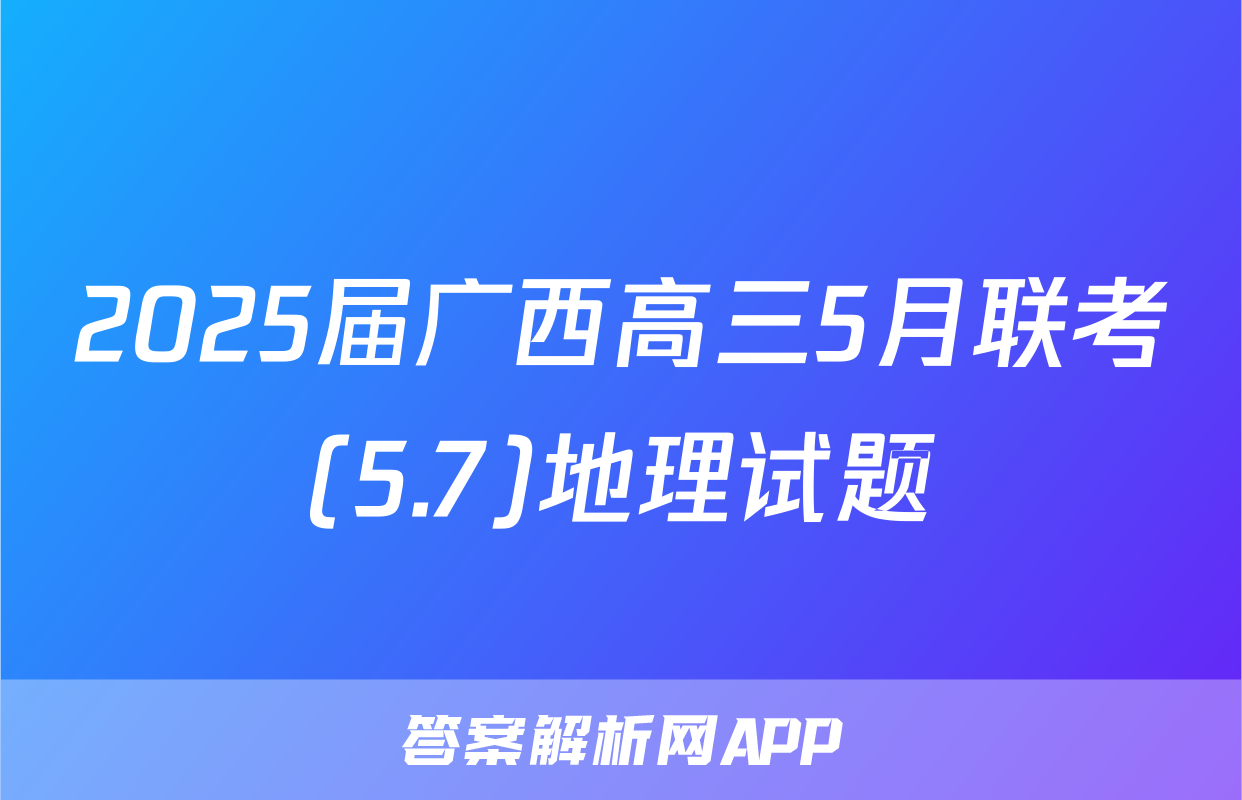 2025届广西高三5月联考(5.7)地理试题