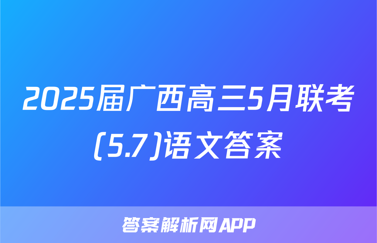 2025届广西高三5月联考(5.7)语文答案