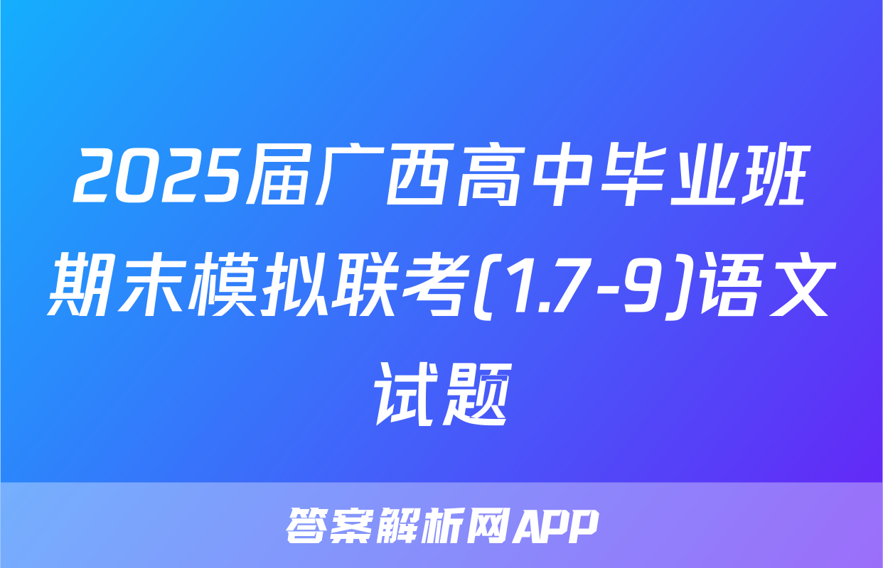 2025届广西高中毕业班期末模拟联考(1.7-9)语文试题